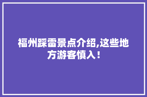 福州踩雷景点介绍,这些地方游客慎入！