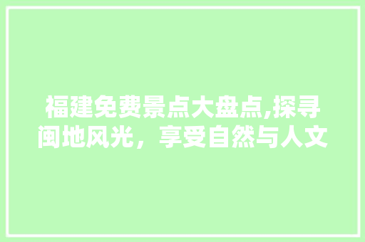 福建免费景点大盘点,探寻闽地风光，享受自然与人文的盛宴