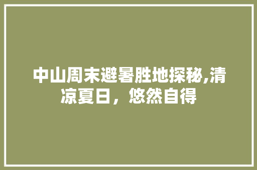 中山周末避暑胜地探秘,清凉夏日，悠然自得