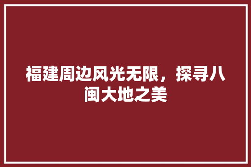 福建周边风光无限，探寻八闽大地之美