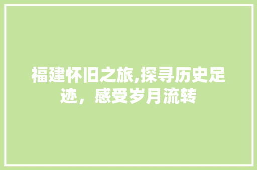 福建怀旧之旅,探寻历史足迹，感受岁月流转