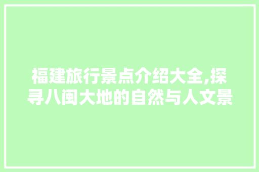 福建旅行景点介绍大全,探寻八闽大地的自然与人文景观