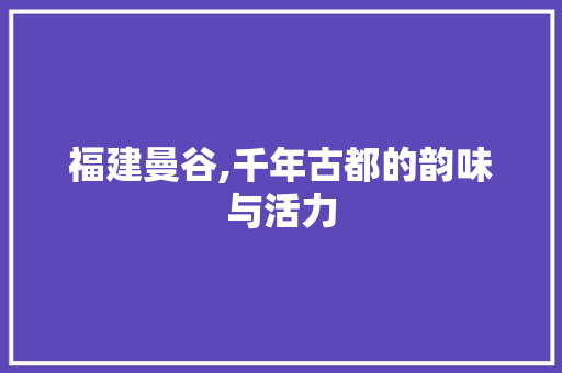 福建曼谷,千年古都的韵味与活力