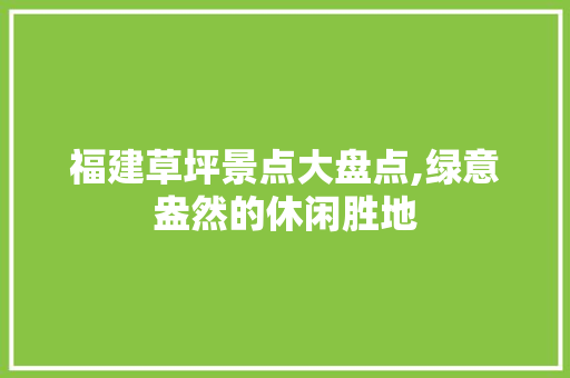 福建草坪景点大盘点,绿意盎然的休闲胜地