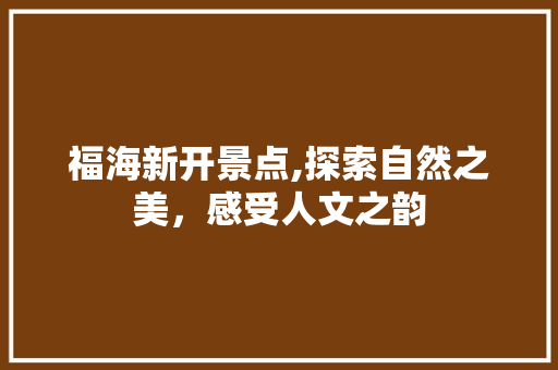 福海新开景点,探索自然之美，感受人文之韵