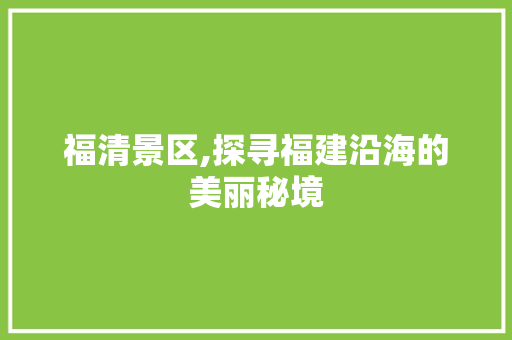 福清景区,探寻福建沿海的美丽秘境