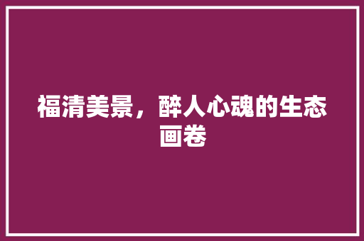 福清美景，醉人心魂的生态画卷