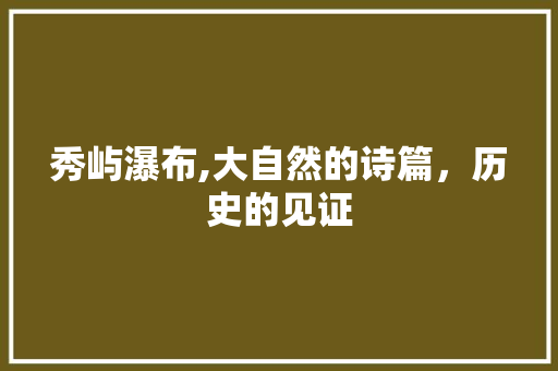 秀屿瀑布,大自然的诗篇，历史的见证