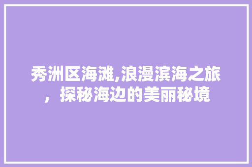 秀洲区海滩,浪漫滨海之旅，探秘海边的美丽秘境