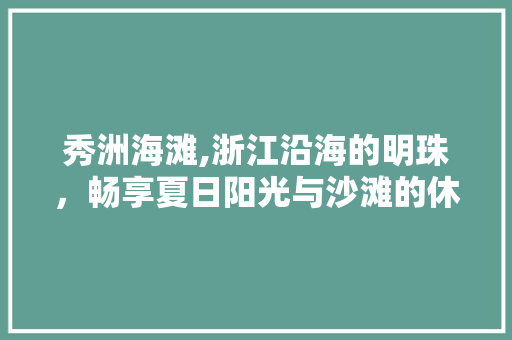 秀洲海滩,浙江沿海的明珠，畅享夏日阳光与沙滩的休闲胜地