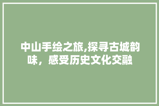 中山手绘之旅,探寻古城韵味，感受历史文化交融  第1张