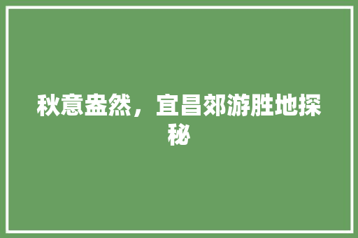 秋意盎然，宜昌郊游胜地探秘