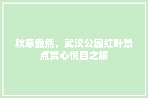 秋意盎然，武汉公园红叶景点赏心悦目之旅