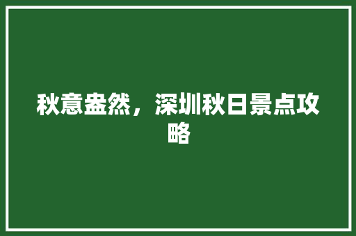 秋意盎然，深圳秋日景点攻略