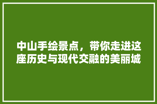 中山手绘景点，带你走进这座历史与现代交融的美丽城市  第1张