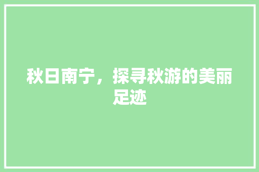 秋日南宁，探寻秋游的美丽足迹