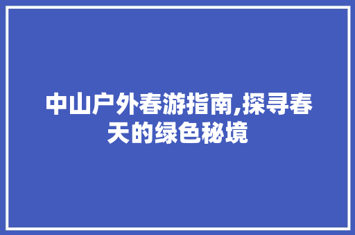 中山户外春游指南,探寻春天的绿色秘境