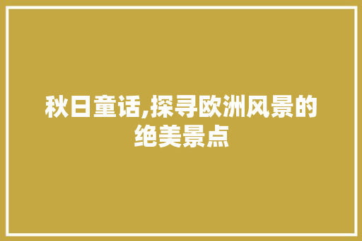 秋日童话,探寻欧洲风景的绝美景点