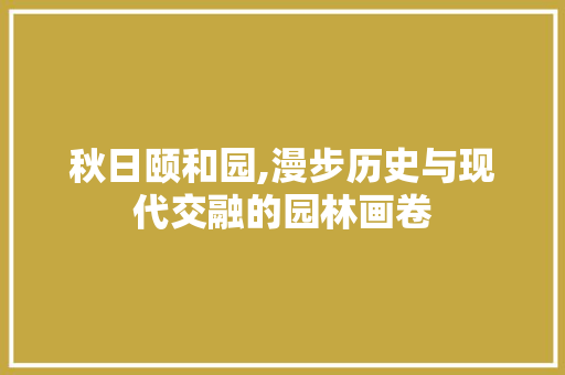 秋日颐和园,漫步历史与现代交融的园林画卷