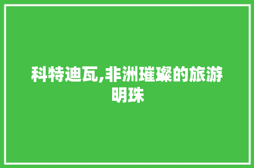 科特迪瓦,非洲璀璨的旅游明珠