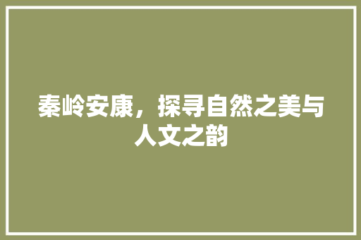 秦岭安康，探寻自然之美与人文之韵