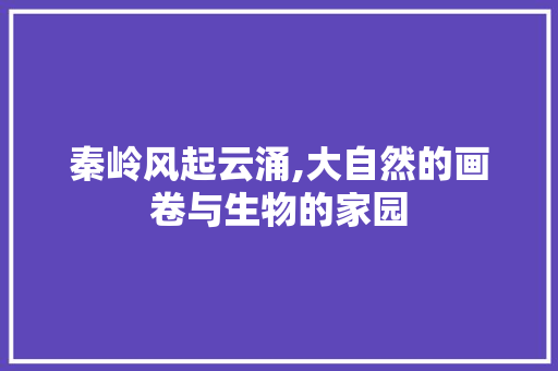 秦岭风起云涌,大自然的画卷与生物的家园  第1张