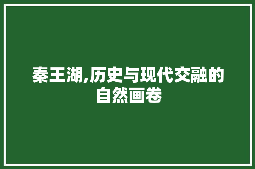 秦王湖,历史与现代交融的自然画卷