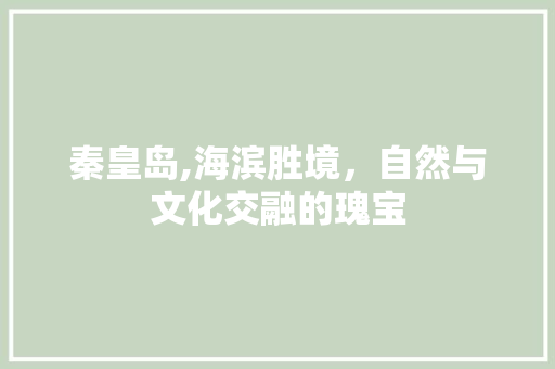 秦皇岛,海滨胜境，自然与文化交融的瑰宝