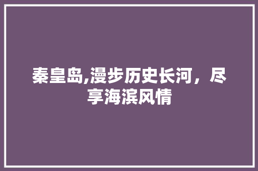 秦皇岛,漫步历史长河，尽享海滨风情