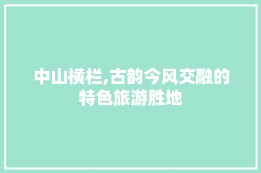 中山横栏,古韵今风交融的特色旅游胜地