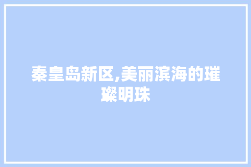 秦皇岛新区,美丽滨海的璀璨明珠  第1张