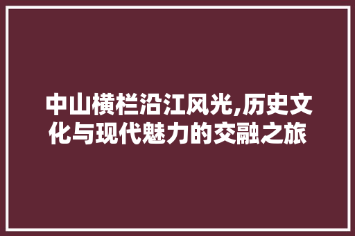 中山横栏沿江风光,历史文化与现代魅力的交融之旅