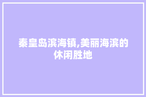 秦皇岛滨海镇,美丽海滨的休闲胜地