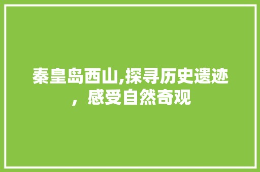 秦皇岛西山,探寻历史遗迹，感受自然奇观