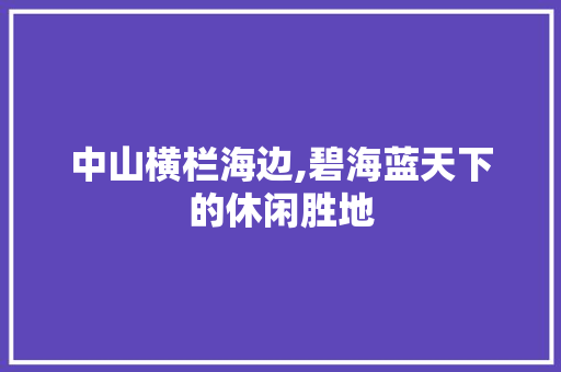 中山横栏海边,碧海蓝天下的休闲胜地  第1张