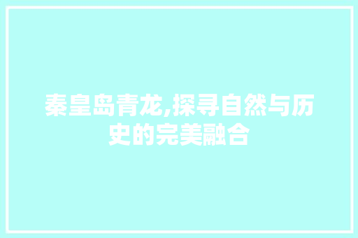 秦皇岛青龙,探寻自然与历史的完美融合