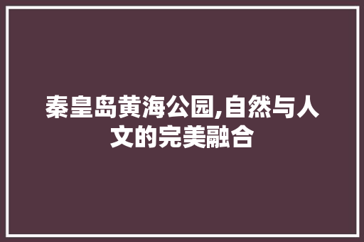 秦皇岛黄海公园,自然与人文的完美融合