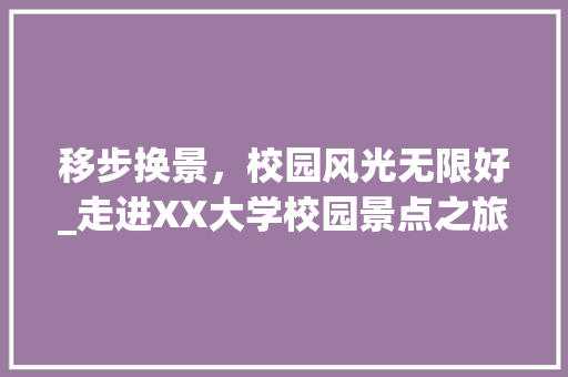 移步换景，校园风光无限好_走进XX大学校园景点之旅