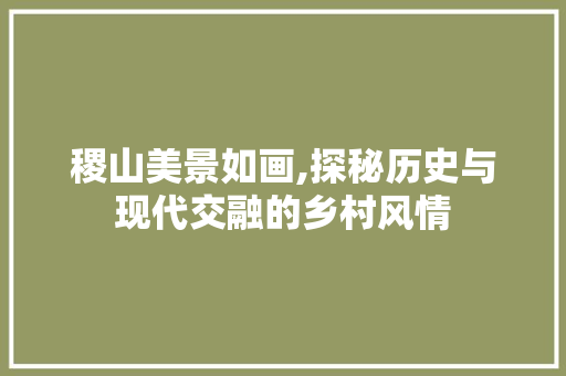 稷山美景如画,探秘历史与现代交融的乡村风情