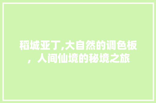 稻城亚丁,大自然的调色板，人间仙境的秘境之旅