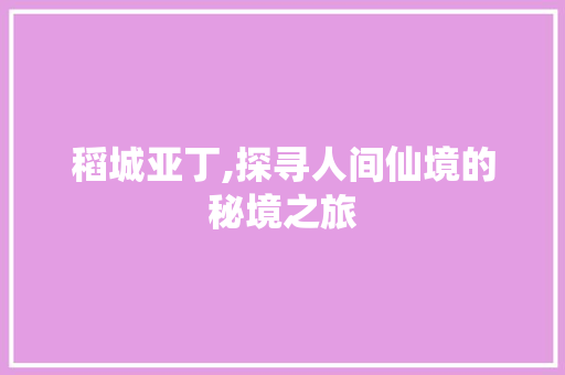 稻城亚丁,探寻人间仙境的秘境之旅