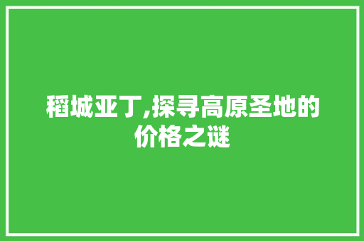 稻城亚丁,探寻高原圣地的价格之谜