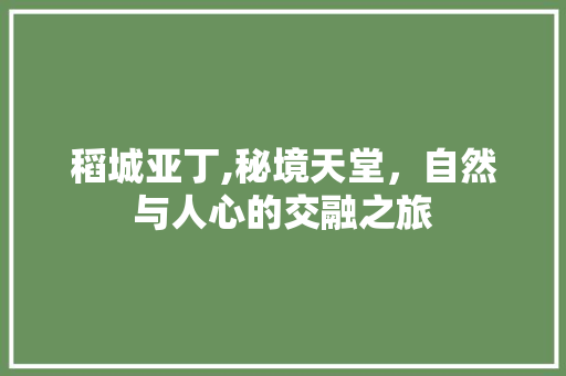 稻城亚丁,秘境天堂，自然与人心的交融之旅