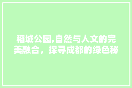 稻城公园,自然与人文的完美融合，探寻成都的绿色秘境