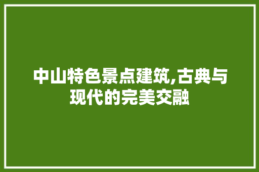 中山特色景点建筑,古典与现代的完美交融