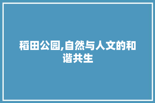 稻田公园,自然与人文的和谐共生