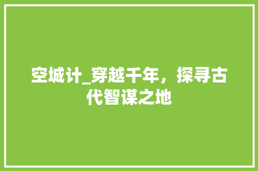 空城计_穿越千年，探寻古代智谋之地