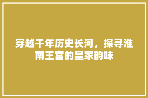 穿越千年历史长河，探寻淮南王宫的皇家韵味