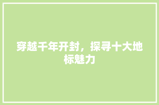 穿越千年开封，探寻十大地标魅力