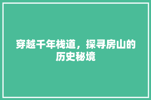 穿越千年栈道，探寻房山的历史秘境